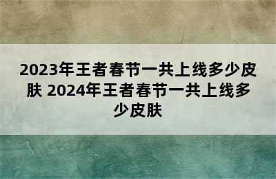 2023年王者春节一共上线多少皮肤 2024年王者春节一共上线多少皮肤